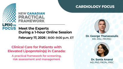 Lp(a) In Focus New Canadian Practical Framework. Cardiology Focus. Meet the Experts During a 1-hour Online Session. February 17, 2026 8:00-9:00 p.m. ET. Speakers Dr. George Thanassoulis MD, MSc, FRCP(C) Dr. Sonia Anand MD, PhD, FRCPc, FRSC